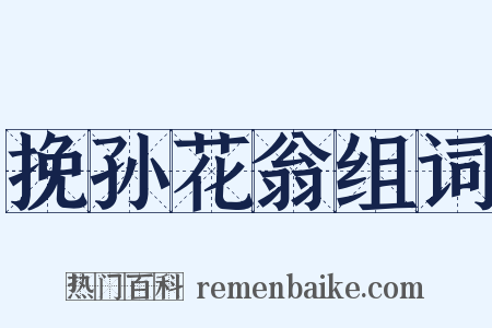 挽孙花翁组词是什么意思的图片